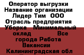 Оператор выгрузки › Название организации ­ Лидер Тим, ООО › Отрасль предприятия ­ Уборка › Минимальный оклад ­ 28 050 - Все города Работа » Вакансии   . Калининградская обл.,Пионерский г.